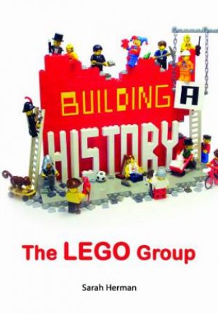 Building a History: The Lego Group by HERMAN SARAH