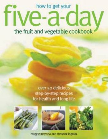 How To Get Your Five-A-Day: The Fruit And Vegetable Cookbook by Ingram & Mayhew