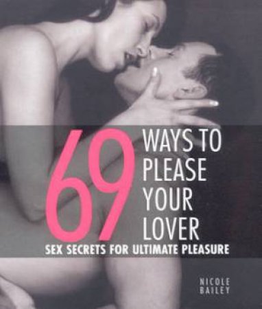 69 Ways To Please Your Lover: Sex Secrets For Ultimate Pleasure by Nicole Bailey