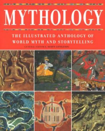 Mythology: The Illustrated Anthology Of World Myth And Storytelling by Scott Littleton