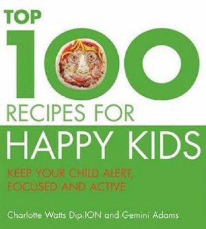 Top 100 Recipes For Happy Kids by Charlotte Watts & Gemini Adams