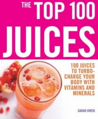 The Top 100 Juices: 100 Juices To Turbo Charge Your Body With Vitamins and Minerals by Sarah Qwen