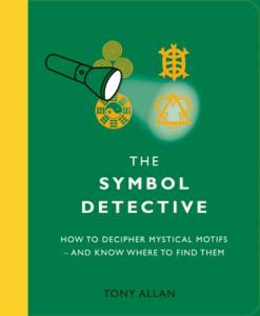 Symbol Detective: How to Decipher Mystical Motifs - and Know Where to Find Them by Tony Allan