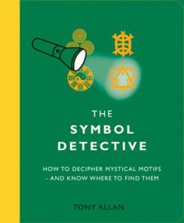 Symbol Detective: How to Decipher Mystical Motifs - and Know Where to Find Them by Tony Allan