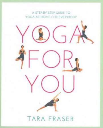 Yoga For You: A Step-By-Step Guide To Yoga At Home For Everybody by Tara Fraser