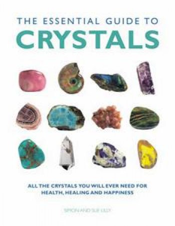 Essential Guide to Crystals: All the Crystals You Will Ever Need for Health, Healing and Happiness by Sue & Simon Lilly