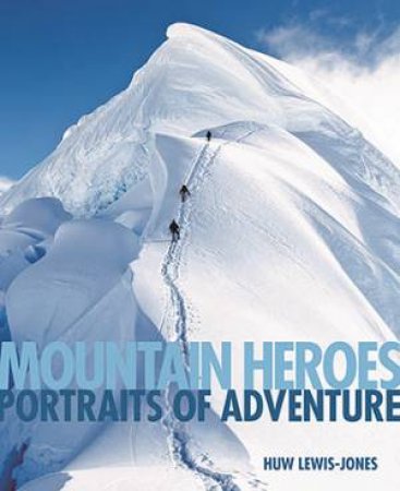 Mountain Heroes: Portraits Of Adventure by Huw Lewis-Jones & Chris Bonninton & Doug Scott