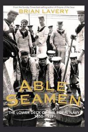 Able Seamen: The Lower Deck Of The Royal Navy 1850-1939 by Brian Lavery