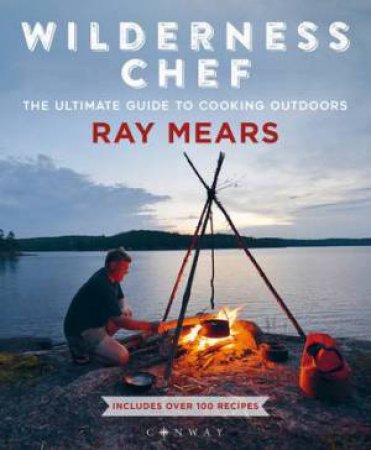 Wilderness Chef: The Ultimate Guide To Cooking Outdoors by Ray Mears