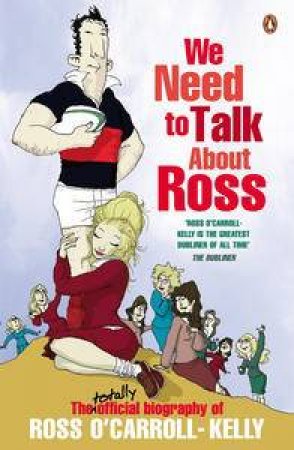We Need to Talk About Ross: The totally official biography of Ross O'Carroll-Kelly by Ross O'Carroll-Kelly