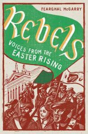 Rebels: Voices from the Easter Rising by Fearghal McGarry