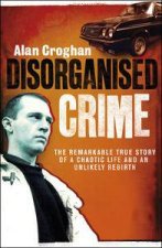 Disorganised Crime The remarkable true story of a chaotic life and an unlikely Rebirth