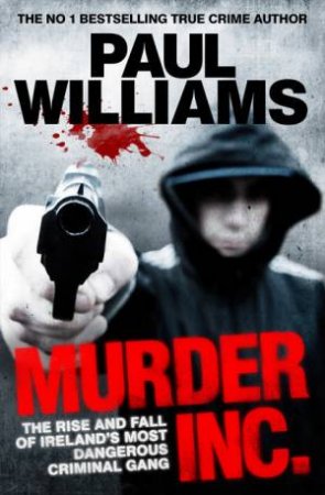 Murder Inc.: The Rise and Fall of Ireland's Most Dangerous Criminal Gang by Paul Williams