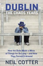 Dublin The Chaos Years How the Dubs Made a Mess of Things for so Long  and How They Turned it Around