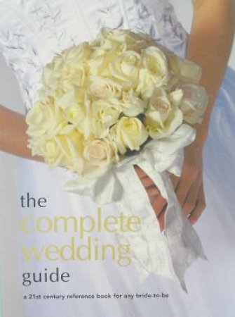 Complete Wedding Guide: a 21st century reference book for andy bride-to-be by Various