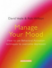Manage Your Mood How to Use Behavioural Activation Techniques to Overcome Depression
