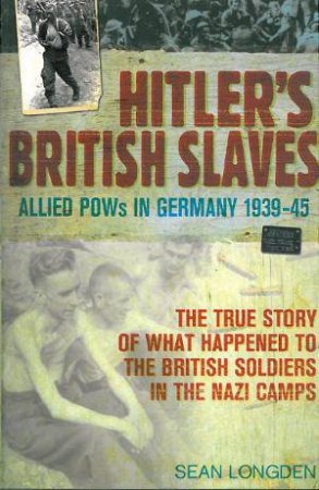 Hitler's British Slaves: Allied POW's in Germany 1939-45 by Sean Longden