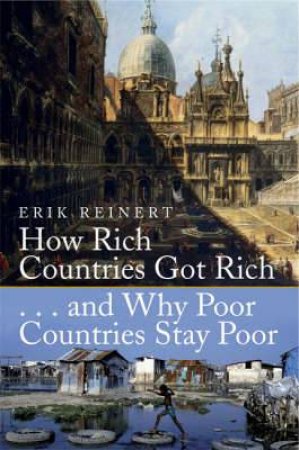 How Rich Countries Got Rich and Why Poor Countries Stay Poor by Erik S. Reinert