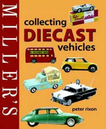 Miller's: Collecting Diecast Vehicles by Peter Rixon