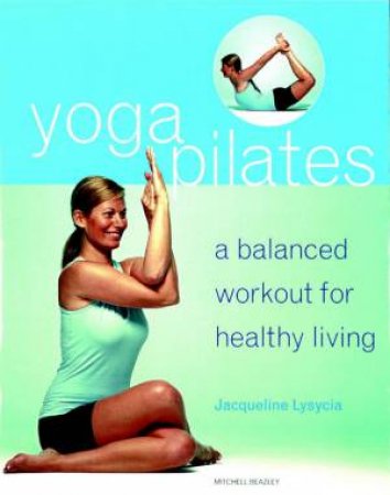 Yoga Pilates: A Balanced Workout For Healthy Living by Jacqueline Lysycia