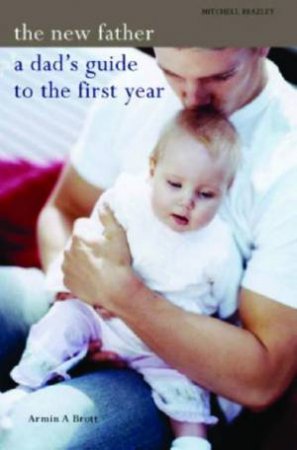 The New Father: A Dad's Guide To The First Year by Armin A Brott