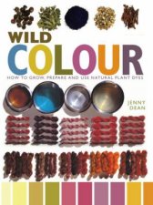 Wild Colour How To Grow Prepare And Use Natural Plant Dyes