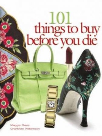 101 Things To Buy Before You Die by Maggie Davis & Charlotte Williamson