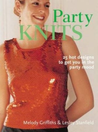 Party Knits: 25 Hot Designs To Get You In Party Mood by Melody Griffiths & Lesley Stanfield