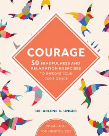 Courage: 50 Mindfulness And Relaxation Exercises To Improve Your Confidence by Arlene Unger