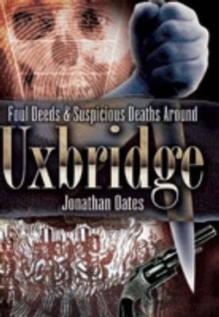 Foul Deeds and Suspicious Deaths Around Uxbridge by OATES JONATHAN