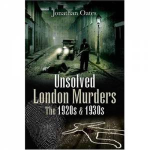 Unsolved London Murders: the 1920s and 1930s by OATES JONATHAN