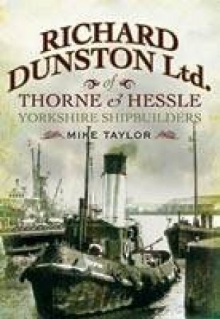 Richard Dunston Limited of Thorne and Hessle Yorkshire Shipbuilders by TAYLOR MIKE