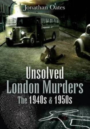 Unsolved London Murders: the 1940s and 1950s by OATES JONATHAN