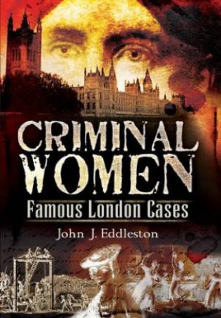 Criminal Women: Famous London Cases by EDDLESTON JOHN J