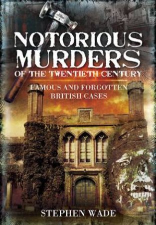 Notorious Murders of the Twentieth Century: Famous and Forgotten Cases by WADE STEPHEN