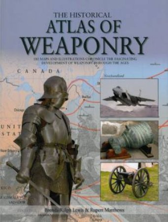 The Historical Atlas Of Weaponry by Brenda Ralph Lewis & Rupert Matthews