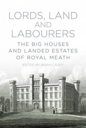 Lords, Land and Labourers: The Big Houses and Landed Estates of Royal Meath by BRIAN CASEY
