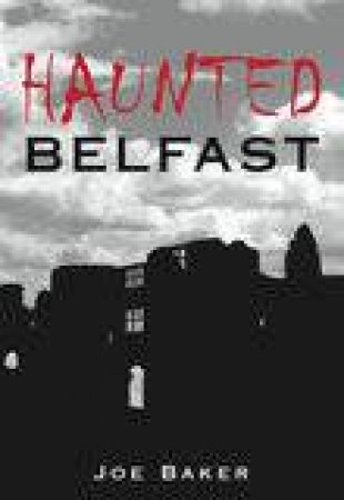 Haunted Belfast by JOE BAKER