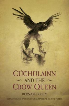 Ancient Legends Retold: Cuchulainn and the Crow Queen by Bernard Kelly