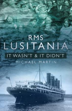 RMS Lusitania: It Wasn't & It Didn't by MICHAEL MARTIN