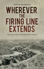 Wherever the Firing Line Extends Ireland and the Western Front