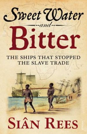 Sweet Water And Bitter: The Ships That Stopped the Slave Trade by Sian Rees