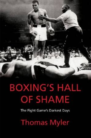Boxing's Hall Of Shame: The Fight Game's Darkest Days by Thomas Myler