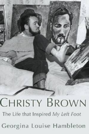 Christy Brown: The Life That Inspired My Left Foot by Georgina Hambleton