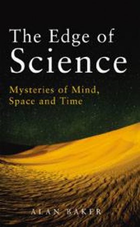 Edge Of Science: Mysteries of Mind, Space and Time by Alan Baker