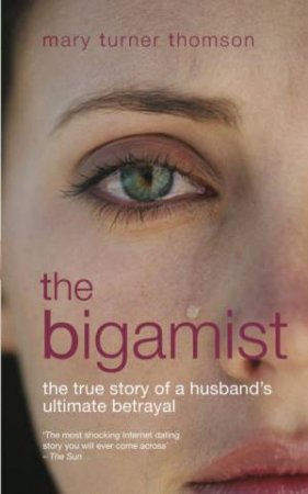 Bigamist: The True Story of a Husband's Ultimate Betrayal by Mary Turner Thomson