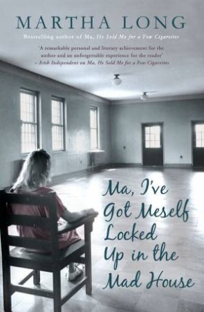 Ma, I've Got Meself Locked Up in the Mad House by Martha Long