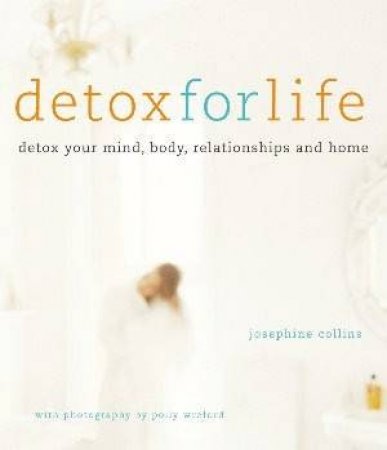 Detox For Life: Detox Your Mind, Body, Relationships And Home by Josephine Collins