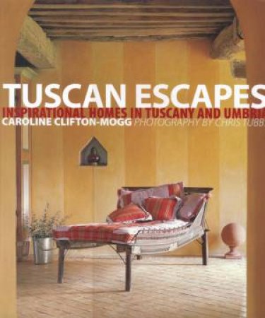 Tuscan Escapes: Inspirational homes in Tuscany and Umbria by Caroline Clifton-Mogg