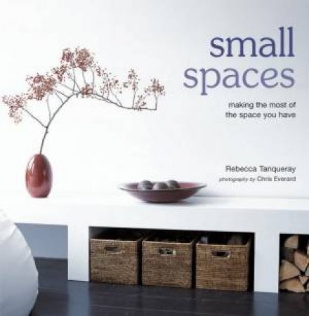 Small Spaces: Making The Most Of The Space You Have by Rebecca Tanqueray